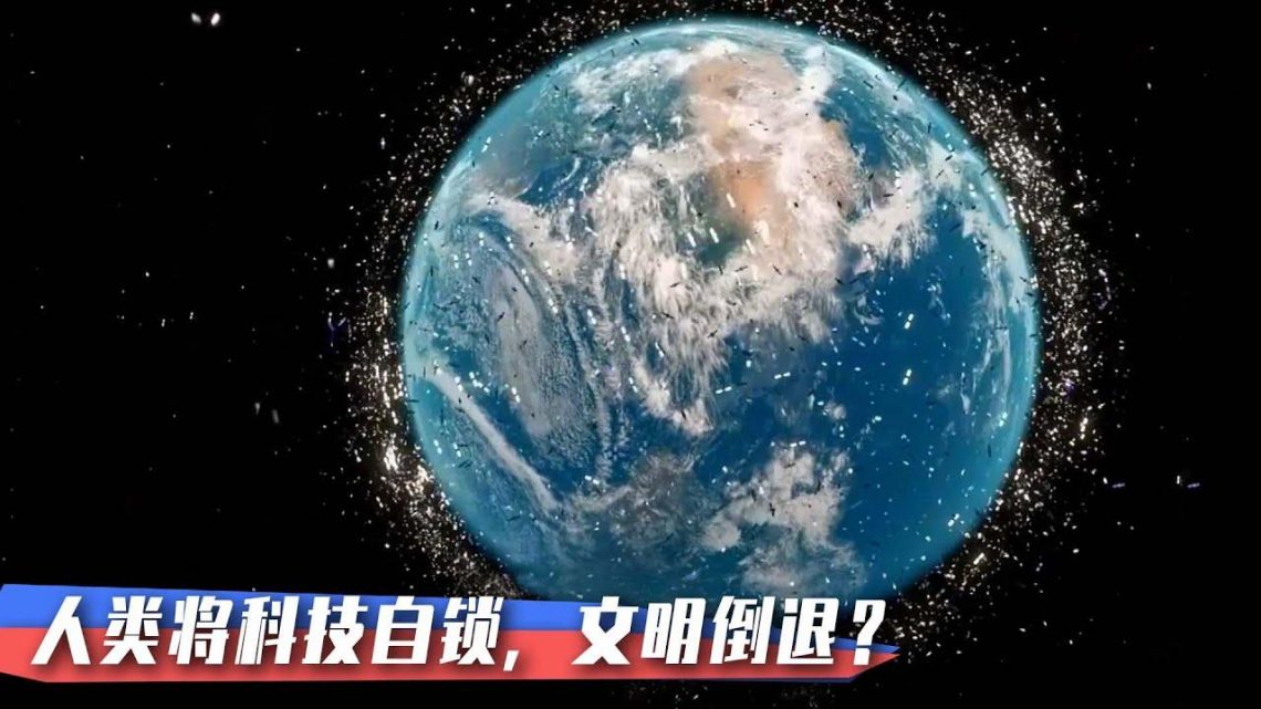 一亿太空垃圾绕地球，子弹一样乱飞，可能让人类文明倒退