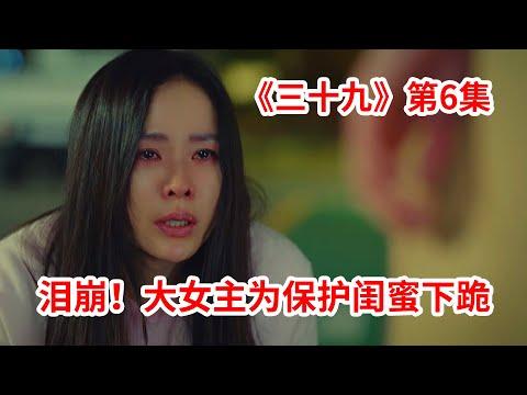 【脑弟】最催泪一集！大女主为了保护闺蜜下跪！爱情剧《三十九》第6集！孙艺珍主演