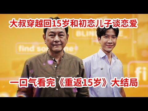 【脑弟】gay大叔返老还童回到15岁，竟然和初恋的儿子疯狂暧昧！一口气看完穿越剧《重返15岁》大结局