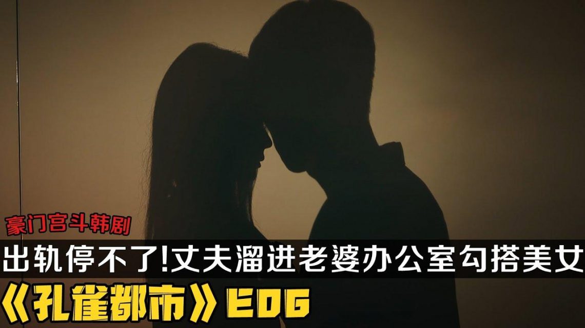 豪门宫斗剧《孔雀都市》第6集！出轨不能停！海王趁夜溜进老婆办公室，疯狂勾搭老婆美女下属，结果发现被绿的竟是自己？|剧集地解说/劇集地追劇