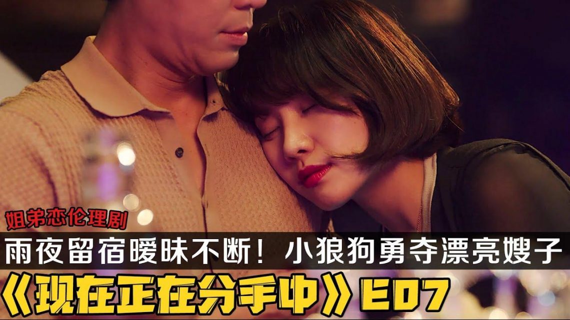 雨夜留宿，暧昧不断！小狼狗勇夺漂亮“嫂子”芳心霸气官宣！《现在正在分手中》第7集！宋慧乔/张基龙主演！|剧集地解说/劇集地追劇