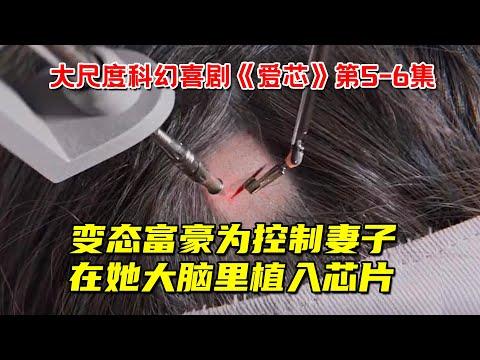 变态富豪为控制妻子！竟在她大脑里植入芯片！大尺度科幻喜剧《爱芯》第5-6集