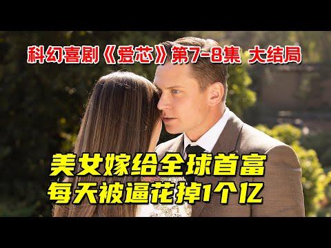 美女嫁给全球首富！每天被逼花掉1个亿！生活痛苦不堪！9分钟看完大尺度科幻喜剧《爱芯》第7-8集大结局