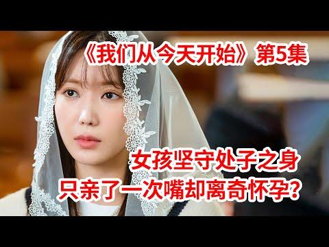 【脑弟】禁欲女孩坚守处子之身，只和暧昧男亲了一次嘴就离奇怀孕！狗血爱情剧《我们从今天开始》第5集