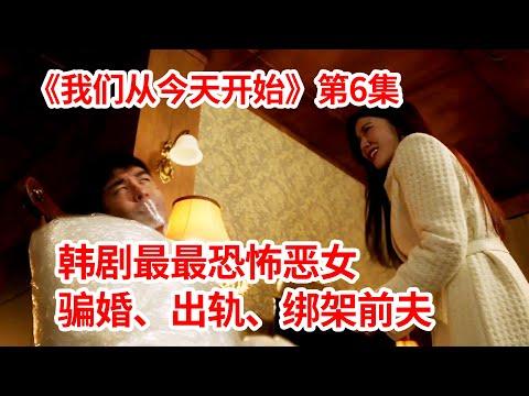 【脑弟】史上最恐怖韩剧恶女！骗婚、出轨、绑架前夫！狗血爱情剧《我们从今天开始》第6集