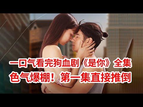 【脑弟】一集入坑！男女主第一集直接推倒！一口气看完狗血剧《是你》全集！马里奥主演