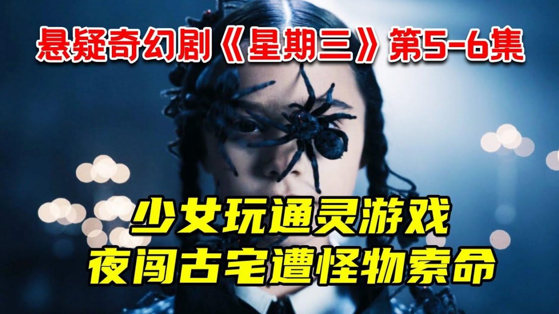 少女玩通灵游戏 ！夜闯恐怖古宅惨遭怪物索命！2022最新悬疑奇幻剧《星期三》第5-6集