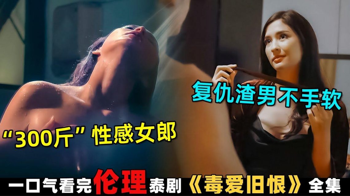 一口气看完伦理泰剧！300斤胖妞减肥成性感女郎，她复仇渣男绝不手软！《毒爱旧恨》全剧解说！劇集地電影解说！