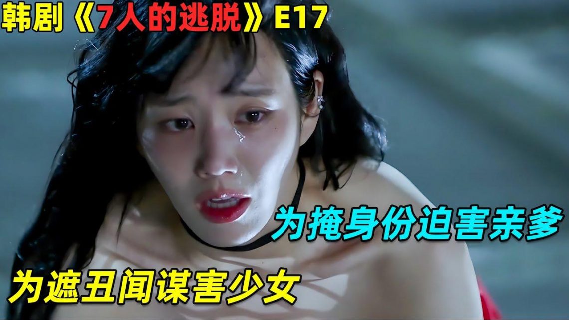 为遮掩出轨丑闻谋害少女，为掩盖罪犯身份迫害亲爹！韓劇《7人的逃脫》第17集大结局！劇集地電影解说！# 剧集地,#懸疑#倫理