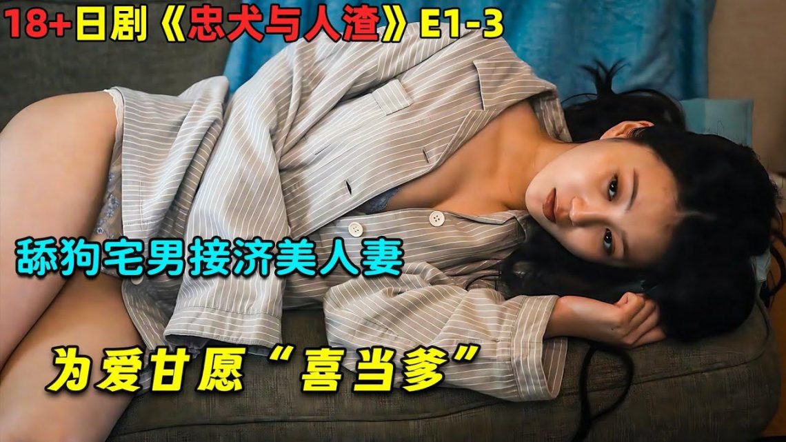 舔狗宅男接济美人妻，为爱甘愿“喜当爹”18+日劇《忠犬與人渣》1-3！劇集地電影解說！#劇集地 #倫理 #愛情