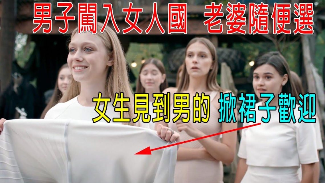 男子闖入女人囯，老婆隨便選，女生見到男的，掀起裙子歡迎！！！