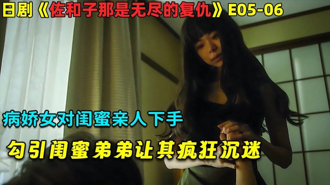 病娇女对闺蜜亲人下手，勾引闺蜜弟弟让其疯狂沉迷！日劇《佐和子那是無盡的復仇》E05-06！劇集地電影解說！#劇集地 #倫理