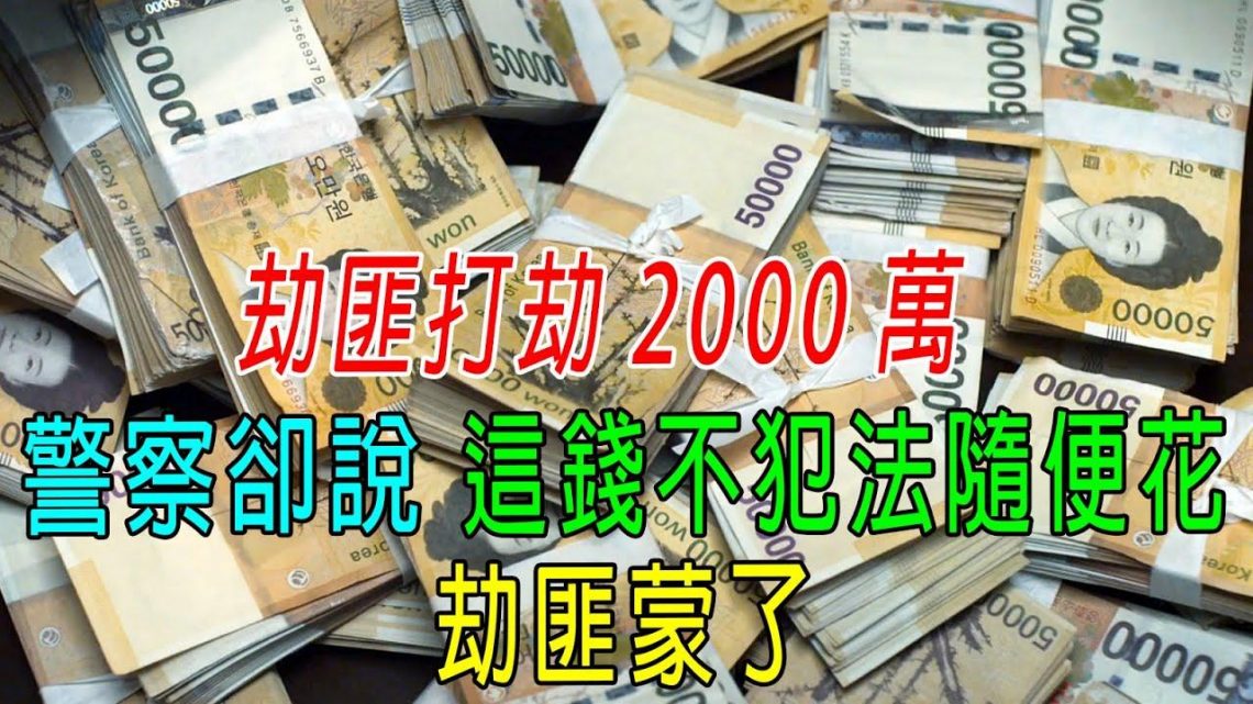 劫匪打劫2000萬，警察卻說，這錢不犯法隨便花，劫匪都懵了！