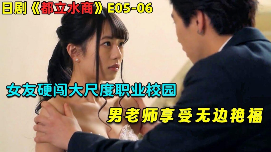 女友硬闯大尺度职业校园，男老师享受无边艳福！日劇《都立水商》E05-06！劇集地電影解說！#劇集地 #倫理 #喜剧